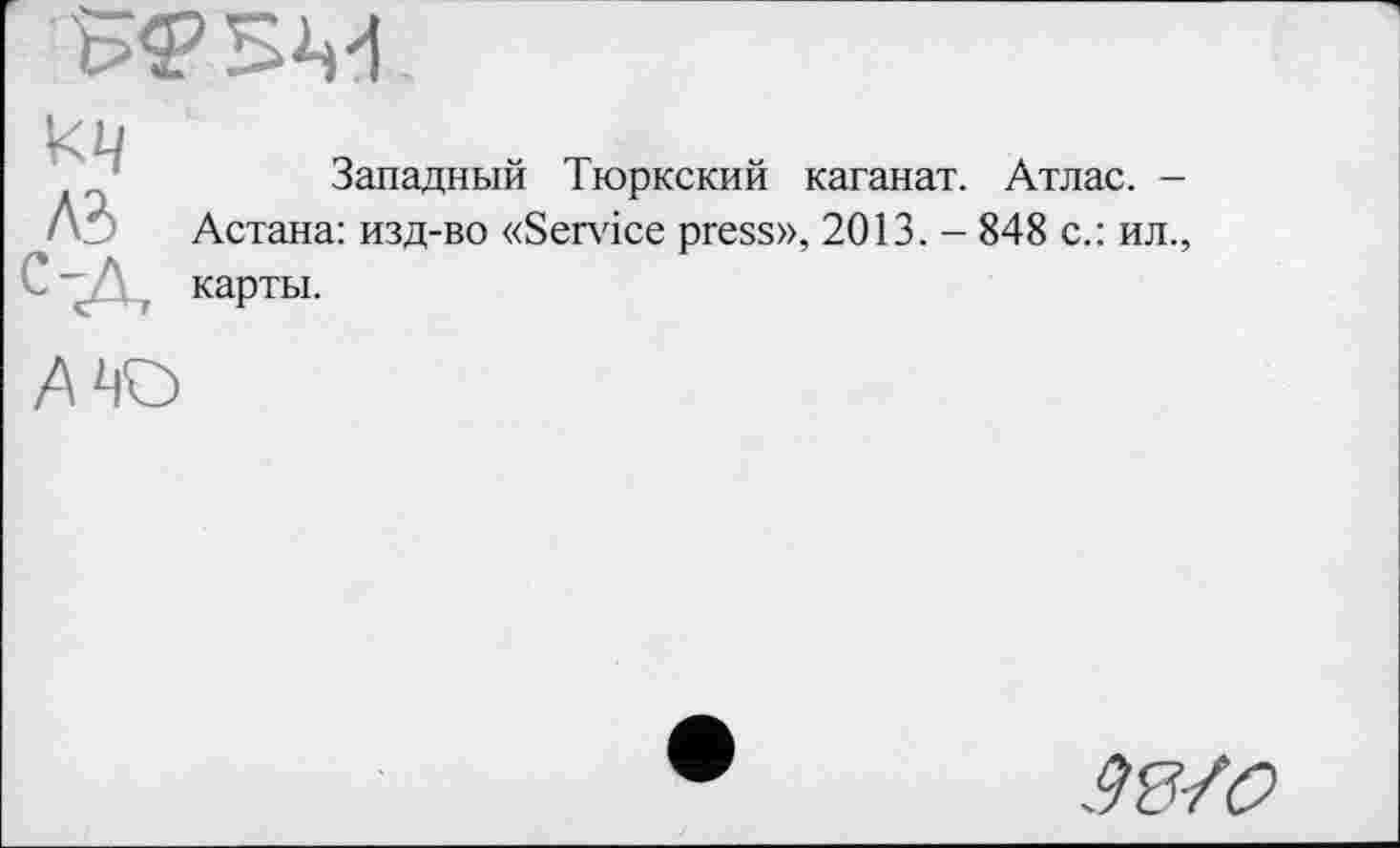 ﻿
лз
Западный Тюркский каганат. Атлас. -Астана: изд-во «Sendee press», 2013. - 848 с.: ил., карты.
